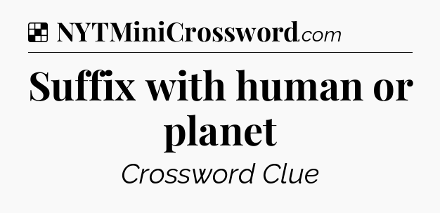 Solution: Suffix with human or planet - NYT Crossword