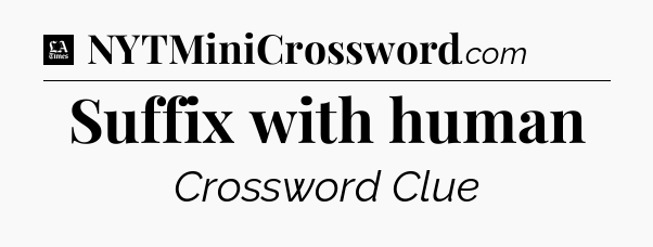 Suffix with human - LA Times Crossword