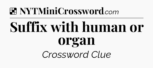 Solution: Suffix with human or organ - NYT Crossword