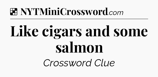 Solution: Like cigars and some salmon - NYT Crossword