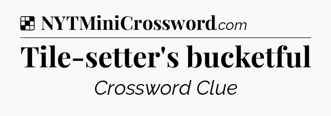 Solution: Tile-setter's bucketful - NYT Crossword