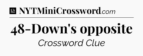 48-Down's opposite - LA Times Crossword