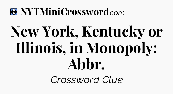 Solution: New York, Kentucky or Illinois, in Monopoly: Abbr - NYT Mini Crossword