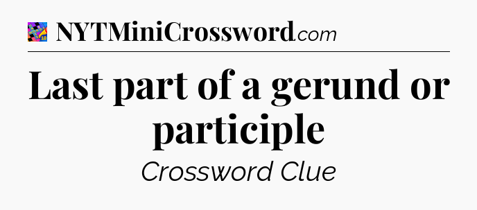Last part of a gerund or participle Crossword Clue