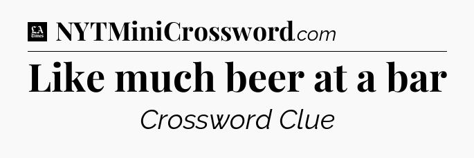 Like much beer at a bar - LA Times Crossword