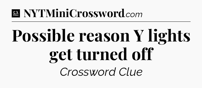 Possible reason Y lights get turned off - LA Times Crossword