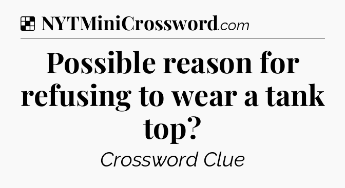 Solution: Possible reason for refusing to wear a tank top - NYT Crossword