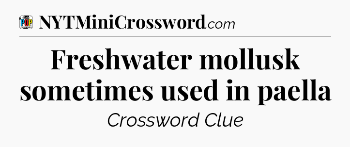 Freshwater mollusk sometimes used in paella Crossword Clue