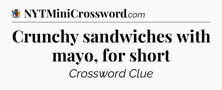 Crunchy sandwiches with mayo, for short Crossword Clue