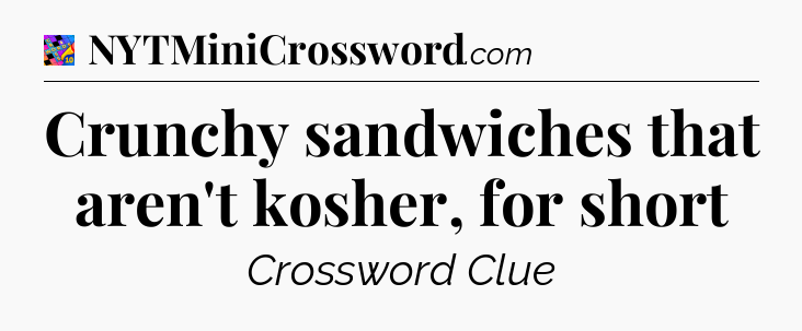 Crunchy sandwiches that aren't kosher, for short Crossword Clue