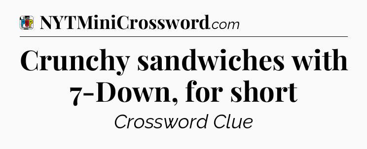 Crunchy sandwiches with 7-Down, for short Crossword Clue