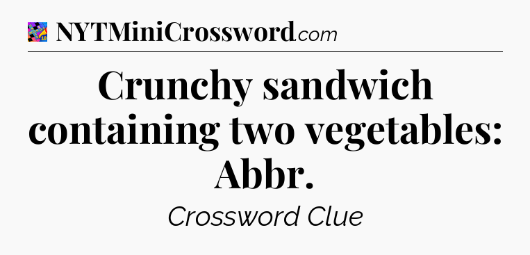 Crunchy sandwich containing two vegetables: Abbr Crossword Clue