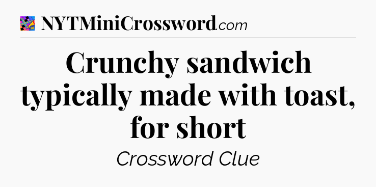Crunchy sandwich typically made with toast, for short Crossword Clue