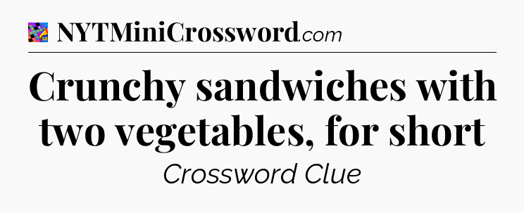 Crunchy sandwiches with two vegetables, for short Crossword Clue