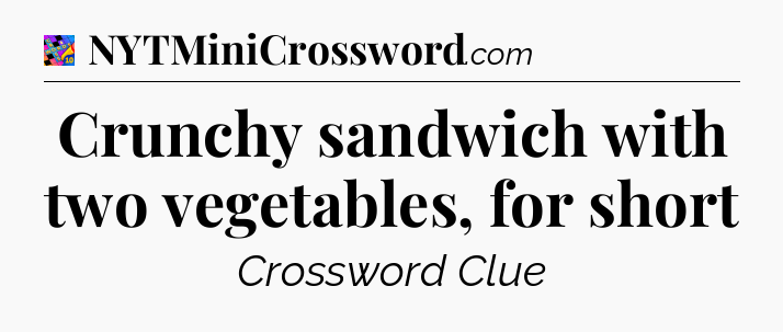Crunchy sandwich with two vegetables, for short Crossword Clue