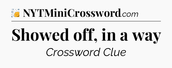 Showed off, in a way - 7 Little Words