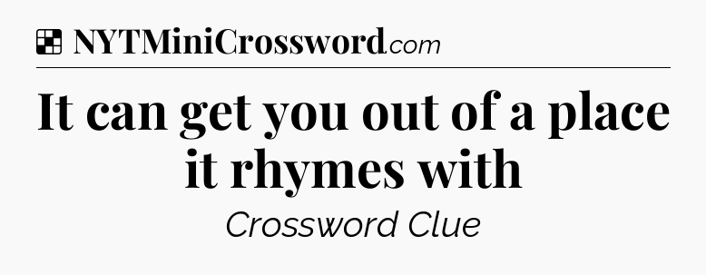 Solution: It can get you out of a place it rhymes with - NYT Crossword