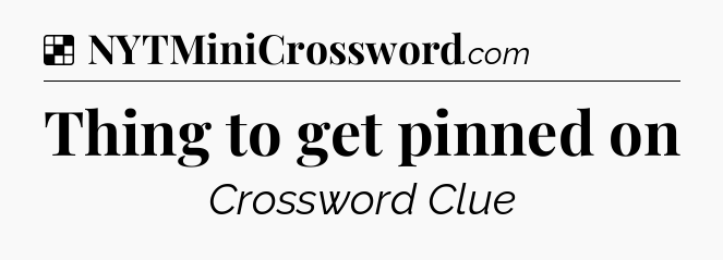 Solution: Thing to get pinned on - NYT Crossword