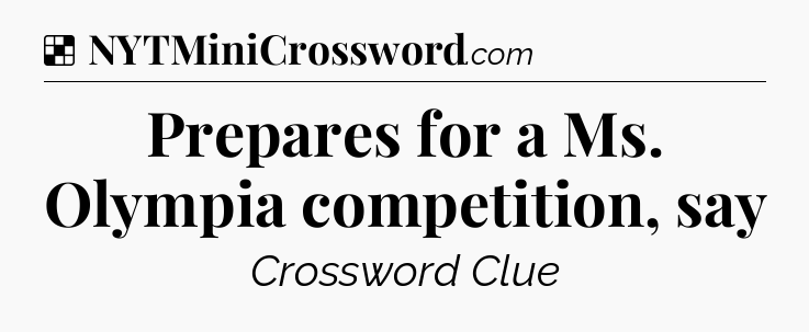 Solution: Prepares for a Ms. Olympia competition, say - NYT Crossword