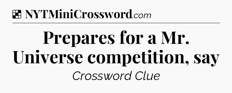 Solution: Prepares for a Mr. Universe competition, say - NYT Crossword
