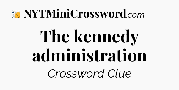 The kennedy administration - 7 Little Words