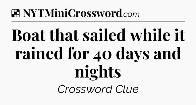 Solution: Boat that sailed while it rained for 40 days and nights - NYT Crossword