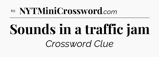 Sounds in a traffic jam - WSJ Crossword