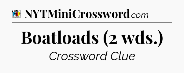 Boatloads (2 wds.) Crossword Clue