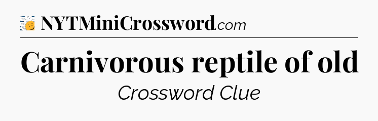 Carnivorous reptile of old - 7 Little Words