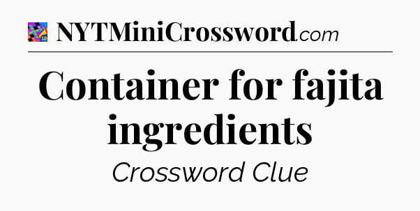 Container for fajita ingredients Crossword Clue