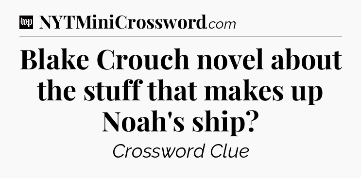 Blake Crouch novel about the stuff that makes up Noah's ship Crossword Clue