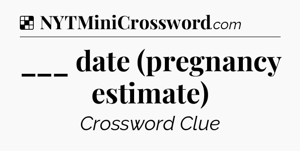 Solution: ___ date (pregnancy estimate) - NYT Crossword