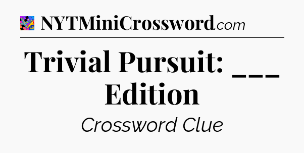 Trivial Pursuit: ___ Edition Crossword Clue