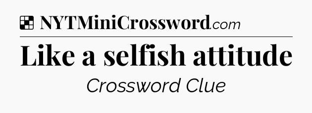 Solution: Like a selfish attitude - NYT Crossword