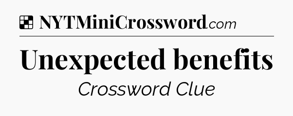 Solution: Unexpected benefits - NYT Crossword