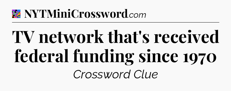 TV network that's received federal funding since 1970 Crossword Clue
