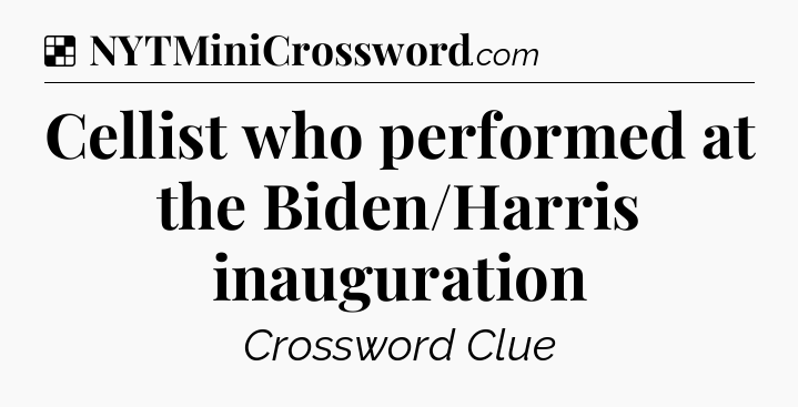 Solution: Cellist who performed at the Biden/Harris inauguration - NYT Crossword