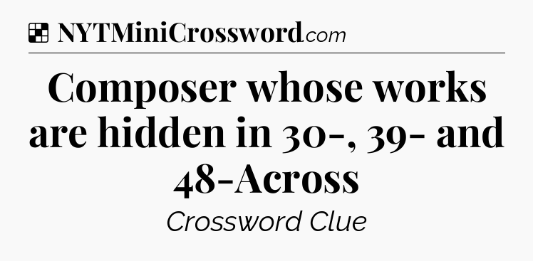 Solution: Composer whose works are hidden in 30-, 39- and 48-Across - NYT Crossword