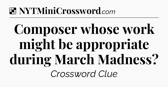 Solution: Composer whose work might be appropriate during March Madness - NYT Crossword