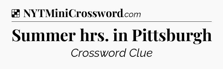 Solution: Summer hrs. in Pittsburgh - NYT Crossword
