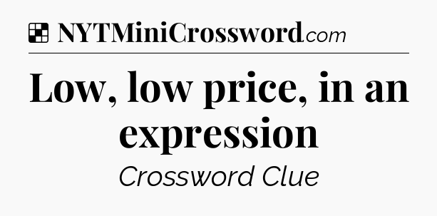 Solution: Low, low price, in an expression - NYT Crossword