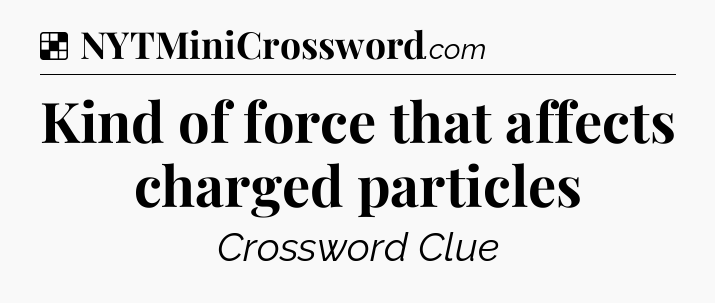Solution: Kind of force that affects charged particles - NYT Crossword