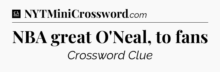 NBA great O'Neal, to fans - LA Times Crossword