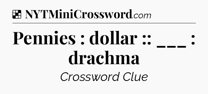 Solution: Pennies : dollar :: ___ : drachma - NYT Crossword