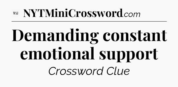 Demanding constant emotional support - WSJ Crossword