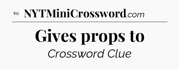 Gives props to - WSJ Crossword
