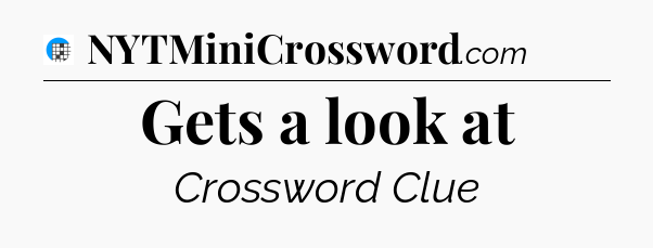 Gets a look at Crossword Clue
