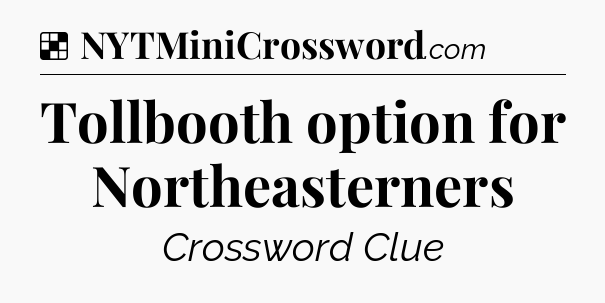 Solution: Tollbooth option for Northeasterners - NYT Crossword