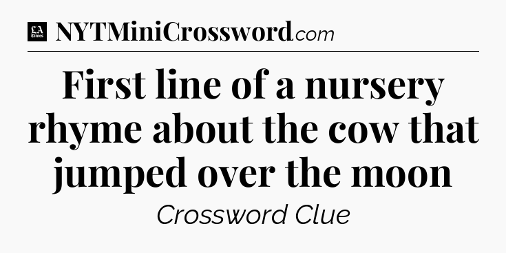 First line of a nursery rhyme about the cow that jumped over the moon - LA Times Crossword