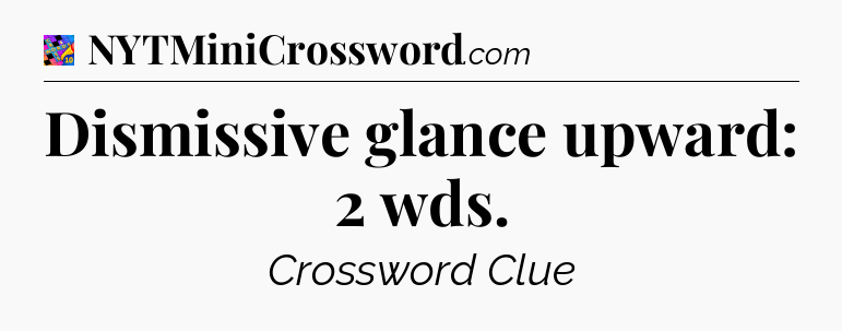 Dismissive glance upward: 2 wds Crossword Clue